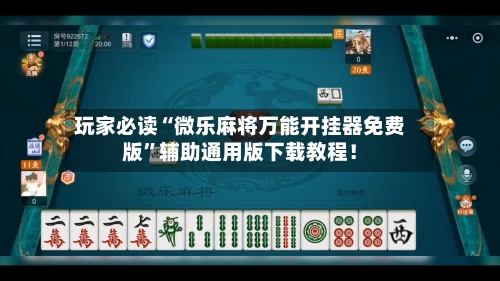 玩家必读“微乐麻将万能开挂器免费版”辅助通用版下载教程！