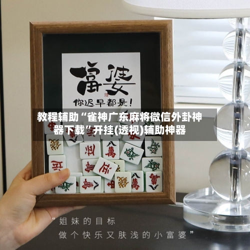 教程辅助“雀神广东麻将微信外卦神器下载	”开挂(透视)辅助神器-第2张图片