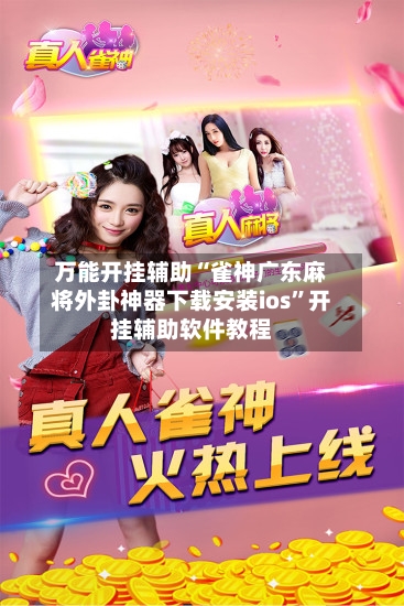 万能开挂辅助“雀神广东麻将外卦神器下载安装ios”开挂辅助软件教程