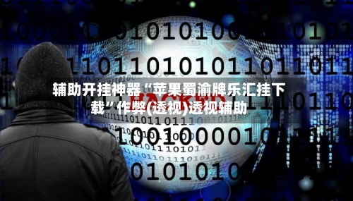 辅助开挂神器“苹果蜀渝牌乐汇挂下载	”作弊(透视)透视辅助-第2张图片