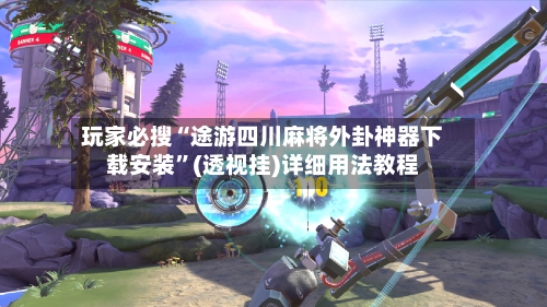 玩家必搜“途游四川麻将外卦神器下载安装”(透视挂)详细用法教程