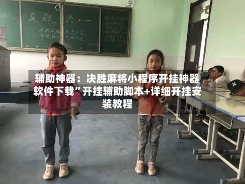 辅助神器：决胜麻将小程序开挂神器软件下载”开挂辅助脚本+详细开挂安装教程-第3张图片