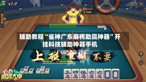 辅助教程“雀神广东麻将助赢神器”开挂科技辅助神器手机-第3张图片