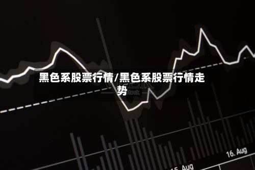 黑色系股票行情/黑色系股票行情走势