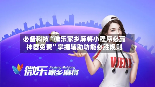 必备科技“微乐家乡麻将小程序必赢神器免费”掌握辅助功能必胜规则