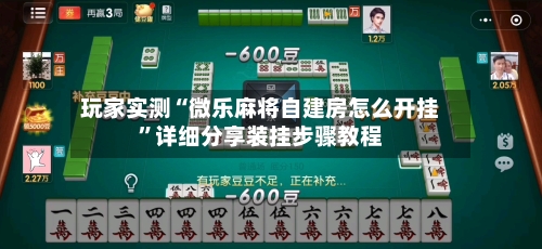 玩家实测“微乐麻将自建房怎么开挂”详细分享装挂步骤教程-第3张图片