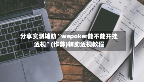 分享实测辅助“wepoker能不能开挂透视”(作弊)辅助透视教程