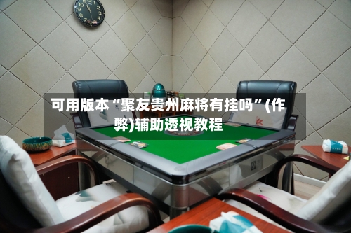 可用版本“聚友贵州麻将有挂吗”(作弊)辅助透视教程