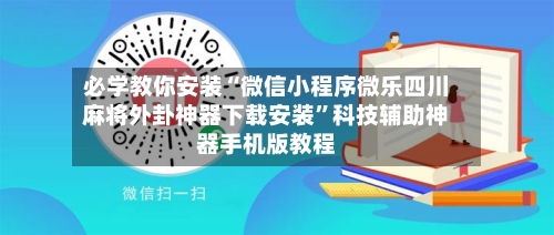 必学教你安装“微信小程序微乐四川麻将外卦神器下载安装”科技辅助神器手机版教程-第2张图片