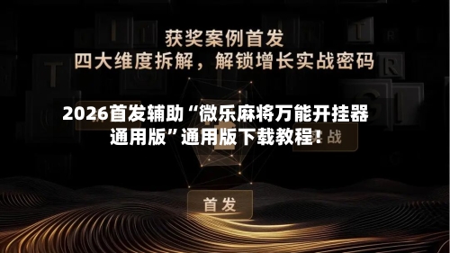 2026首发辅助“微乐麻将万能开挂器通用版”通用版下载教程！