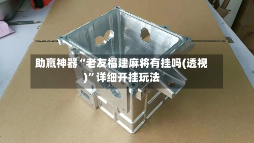 助赢神器“老友福建麻将有挂吗(透视)”详细开挂玩法