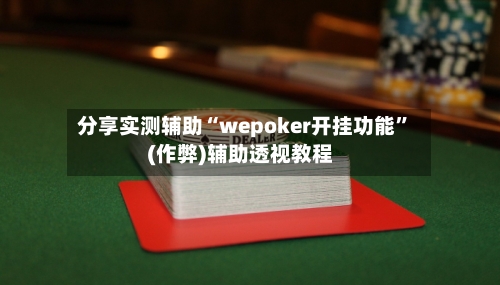 分享实测辅助“wepoker开挂功能	”(作弊)辅助透视教程-第2张图片