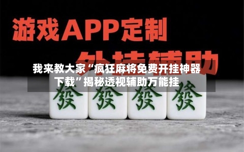 我来教大家“疯狂麻将免费开挂神器下载”揭秘透视辅助万能挂
