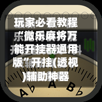 玩家必看教程“微乐麻将万能开挂器通用版”开挂(透视)辅助神器