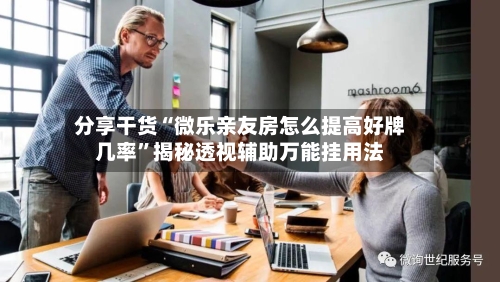 分享干货“微乐亲友房怎么提高好牌几率	”揭秘透视辅助万能挂用法-第3张图片