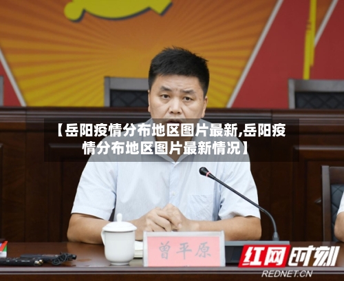 【岳阳疫情分布地区图片最新,岳阳疫情分布地区图片最新情况】