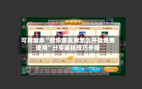 可用版本“微乐亲友房怎么开挂免费使用”分享装挂技巧步骤-第3张图片