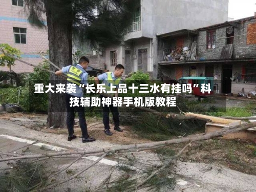 重大来袭“长乐上品十三水有挂吗	”科技辅助神器手机版教程-第2张图片
