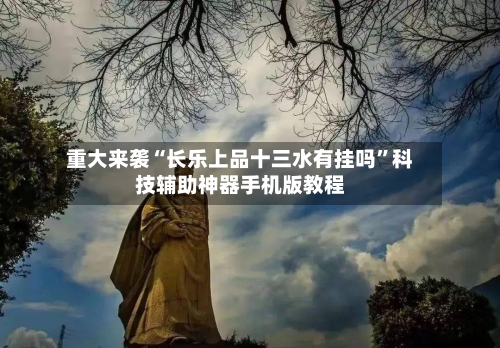 重大来袭“长乐上品十三水有挂吗”科技辅助神器手机版教程