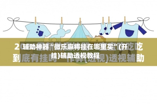 辅助神器“微乐麻将挂在哪里买”(开挂)辅助透视教程-第2张图片