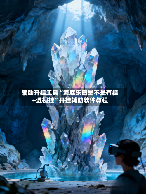 辅助开挂工具“海底乐园是不是有挂+透视挂”开挂辅助软件教程