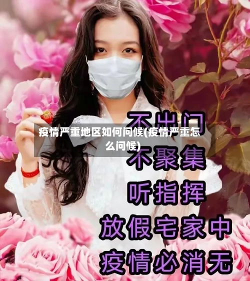 疫情严重地区如何问候(疫情严重怎么问候)