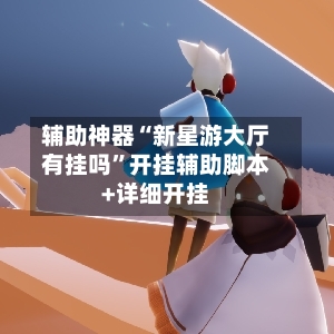 辅助神器“新星游大厅有挂吗”开挂辅助脚本+详细开挂-第2张图片