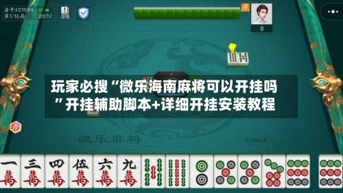 玩家必搜“微乐海南麻将可以开挂吗	”开挂辅助脚本+详细开挂安装教程-第2张图片