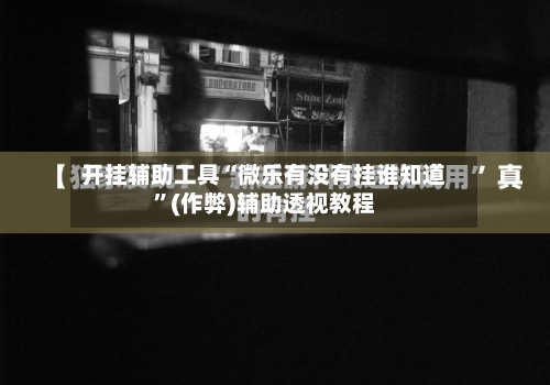 开挂辅助工具“微乐有没有挂谁知道”(作弊)辅助透视教程