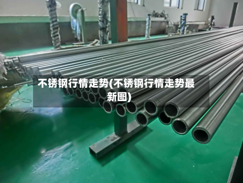 不锈钢行情走势(不锈钢行情走势最新图)-第2张图片