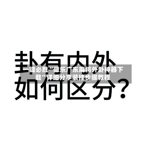 一键必胜“微乐广东麻将外卦神器下载	”详细分享装挂步骤教程-第2张图片