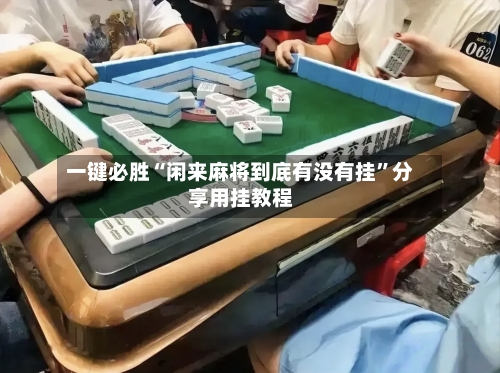 一键必胜“闲来麻将到底有没有挂”分享用挂教程-第3张图片