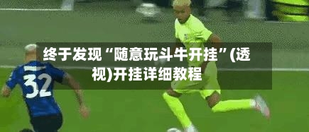 终于发现“随意玩斗牛开挂”(透视)开挂详细教程