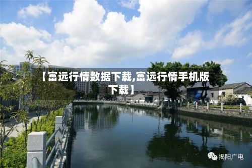 【富远行情数据下载,富远行情手机版下载】