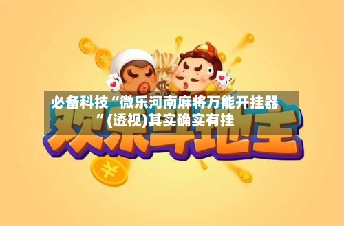 必备科技“微乐河南麻将万能开挂器”(透视)其实确实有挂