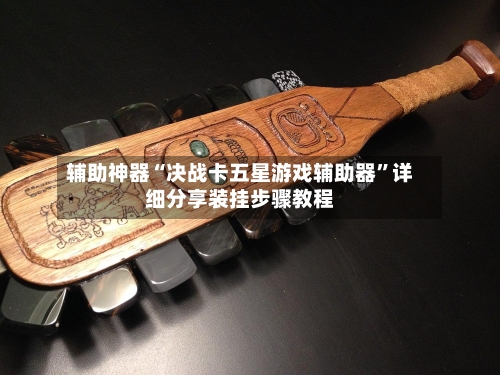 辅助神器“决战卡五星游戏辅助器”详细分享装挂步骤教程