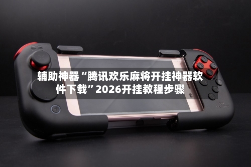辅助神器“腾讯欢乐麻将开挂神器软件下载	”2026开挂教程步骤-第2张图片