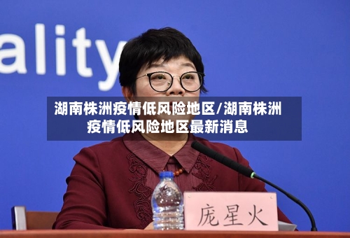 湖南株洲疫情低风险地区/湖南株洲疫情低风险地区最新消息