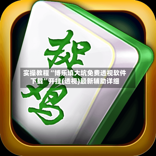 实操教程“博乐填大坑免费透视软件下载”开挂(透视)最新辅助详细