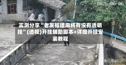实测分享“老友福建麻将有没有透明挂”(透视)开挂辅助脚本+详细开挂安装教程-第3张图片