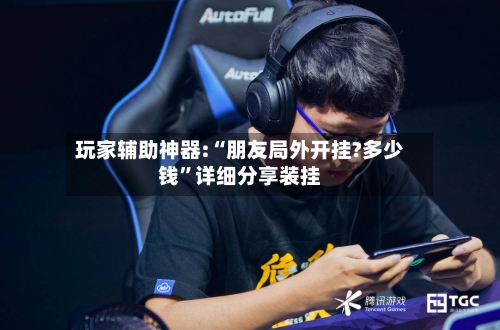 玩家辅助神器:“朋友局外开挂?多少钱”详细分享装挂-第2张图片