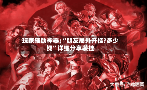 玩家辅助神器:“朋友局外开挂?多少钱”详细分享装挂
