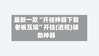 最新一款“开挂神器下载老板互娱”开挂(透视)辅助神器-第2张图片