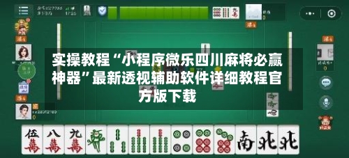 实操教程“小程序微乐四川麻将必赢神器	”最新透视辅助软件详细教程官方版下载-第2张图片