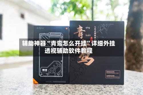 辅助神器“青鸾怎么开挂”详细外挂透视辅助软件教程-第2张图片