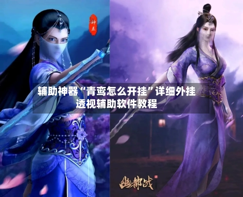 辅助神器“青鸾怎么开挂”详细外挂透视辅助软件教程