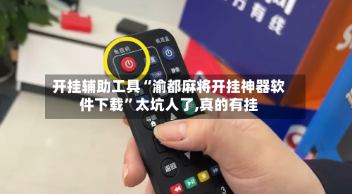 开挂辅助工具“渝都麻将开挂神器软件下载”太坑人了,真的有挂-第2张图片