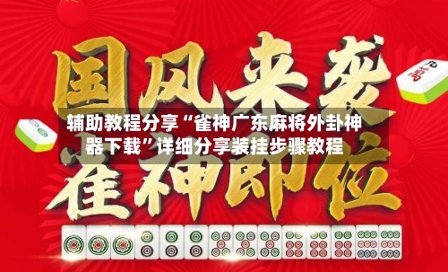 辅助教程分享“雀神广东麻将外卦神器下载”详细分享装挂步骤教程-第3张图片