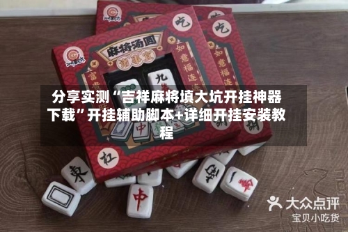 分享实测“吉祥麻将填大坑开挂神器下载	”开挂辅助脚本+详细开挂安装教程-第3张图片