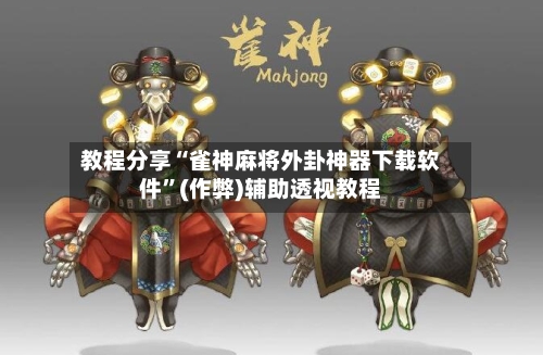 教程分享“雀神麻将外卦神器下载软件”(作弊)辅助透视教程